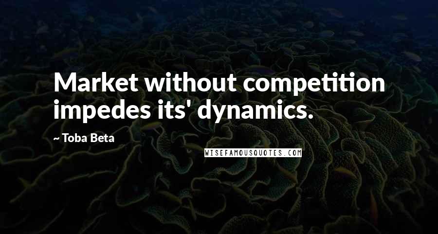 Toba Beta Quotes: Market without competition impedes its' dynamics.