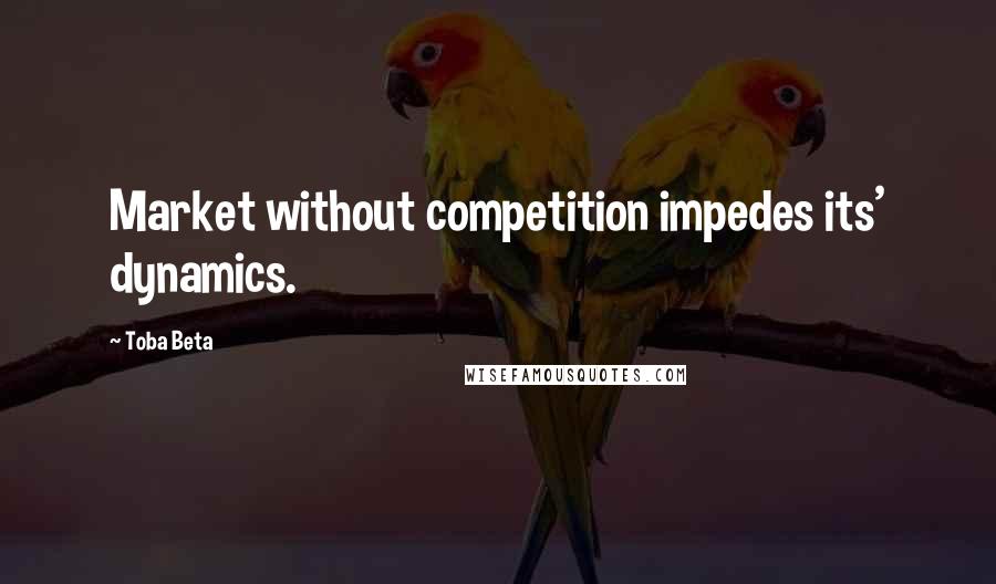 Toba Beta Quotes: Market without competition impedes its' dynamics.