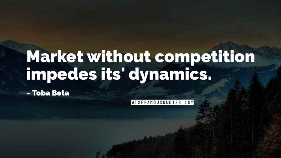 Toba Beta Quotes: Market without competition impedes its' dynamics.