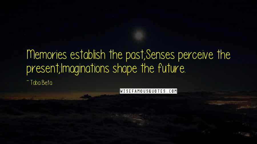 Toba Beta Quotes: Memories establish the past;Senses perceive the present;Imaginations shape the future.