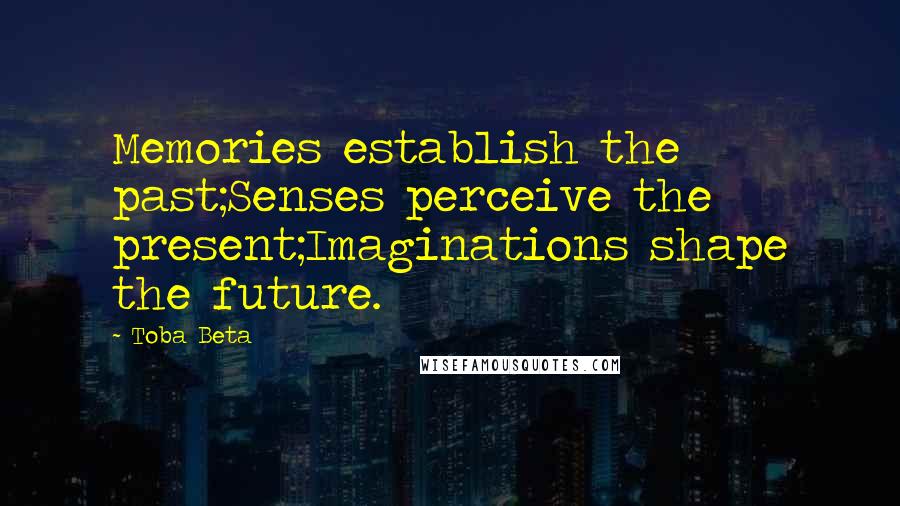 Toba Beta Quotes: Memories establish the past;Senses perceive the present;Imaginations shape the future.
