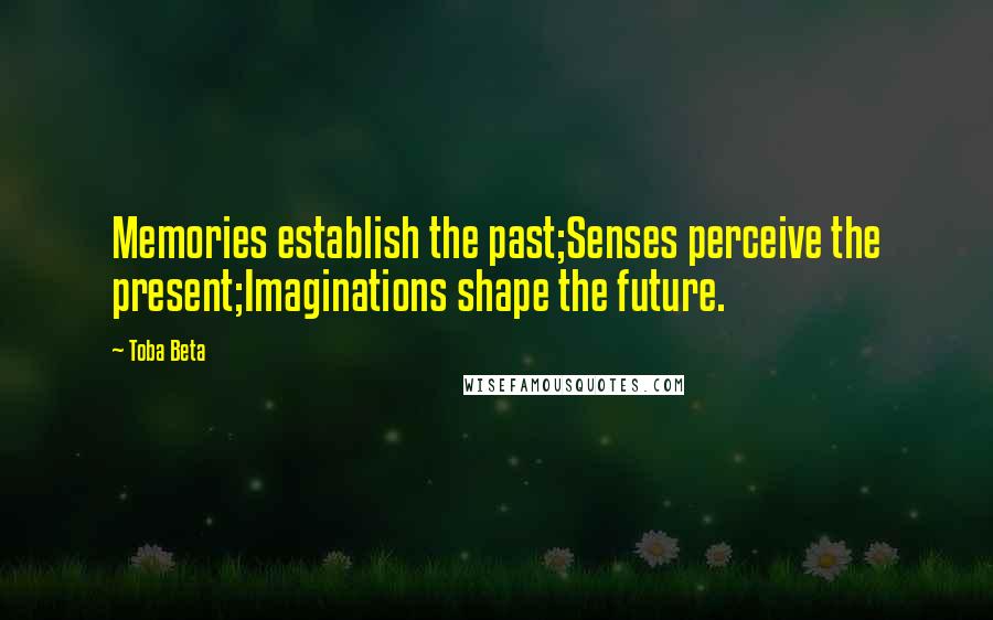 Toba Beta Quotes: Memories establish the past;Senses perceive the present;Imaginations shape the future.