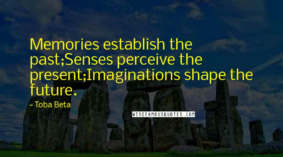 Toba Beta Quotes: Memories establish the past;Senses perceive the present;Imaginations shape the future.