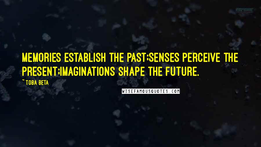 Toba Beta Quotes: Memories establish the past;Senses perceive the present;Imaginations shape the future.