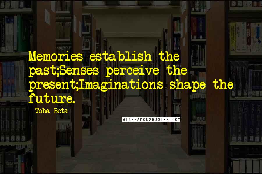 Toba Beta Quotes: Memories establish the past;Senses perceive the present;Imaginations shape the future.