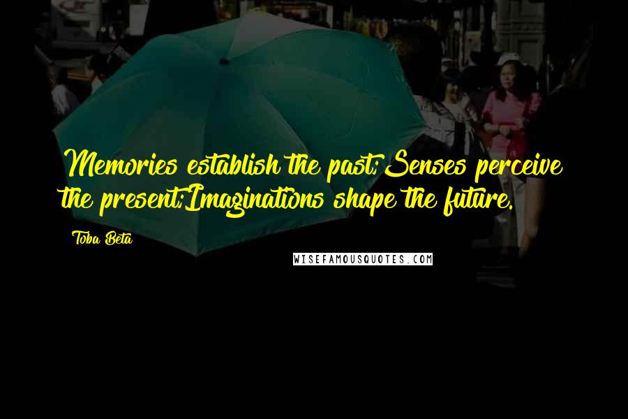 Toba Beta Quotes: Memories establish the past;Senses perceive the present;Imaginations shape the future.