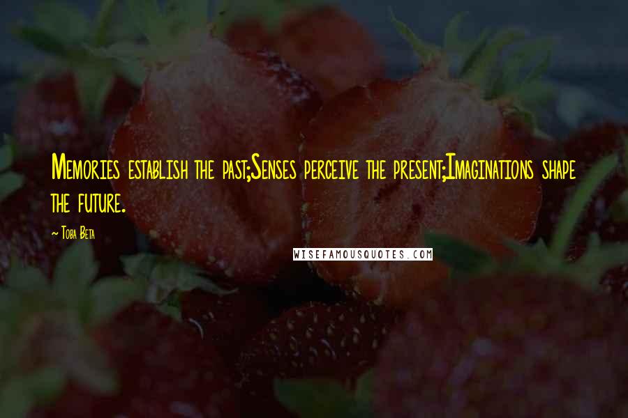 Toba Beta Quotes: Memories establish the past;Senses perceive the present;Imaginations shape the future.