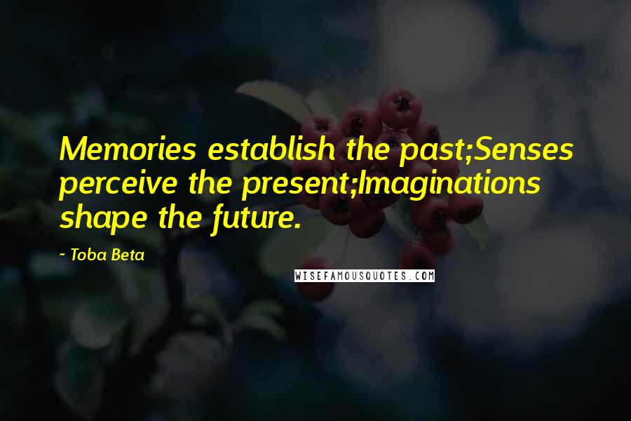 Toba Beta Quotes: Memories establish the past;Senses perceive the present;Imaginations shape the future.