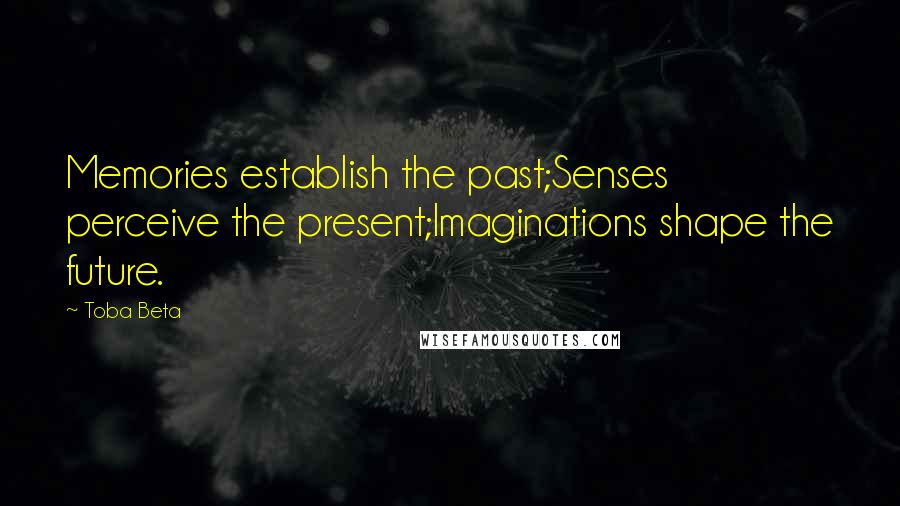 Toba Beta Quotes: Memories establish the past;Senses perceive the present;Imaginations shape the future.