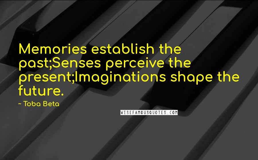 Toba Beta Quotes: Memories establish the past;Senses perceive the present;Imaginations shape the future.