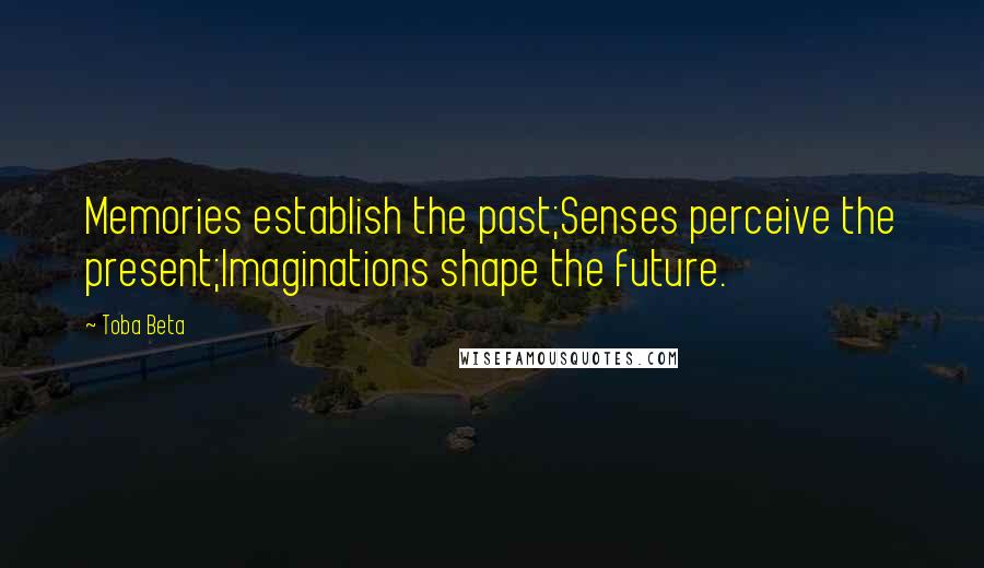 Toba Beta Quotes: Memories establish the past;Senses perceive the present;Imaginations shape the future.