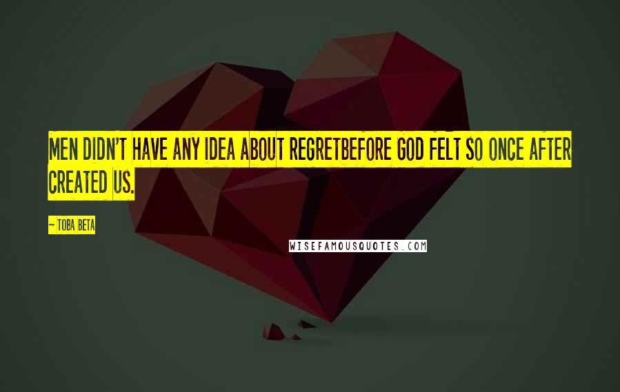 Toba Beta Quotes: Men didn't have any idea about regretbefore God felt so once after created us.