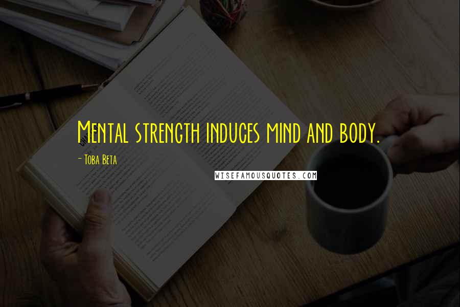 Toba Beta Quotes: Mental strength induces mind and body.
