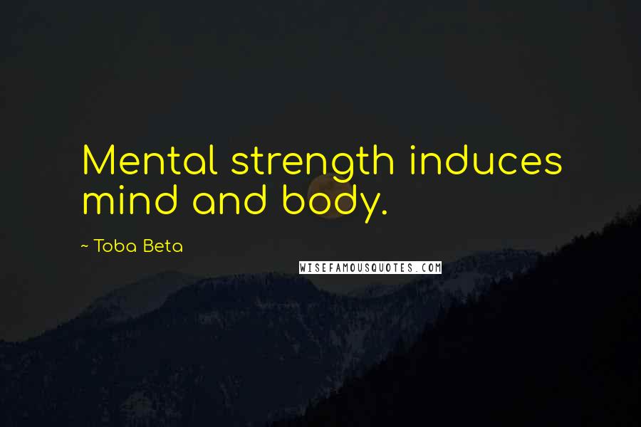 Toba Beta Quotes: Mental strength induces mind and body.