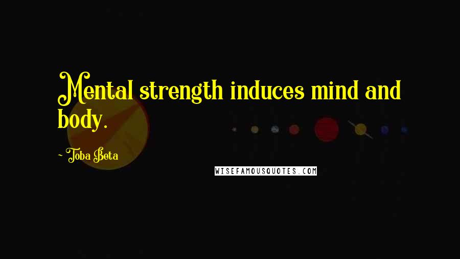 Toba Beta Quotes: Mental strength induces mind and body.