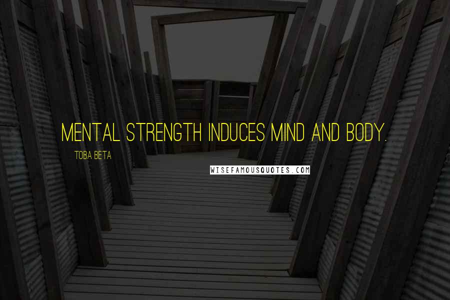 Toba Beta Quotes: Mental strength induces mind and body.