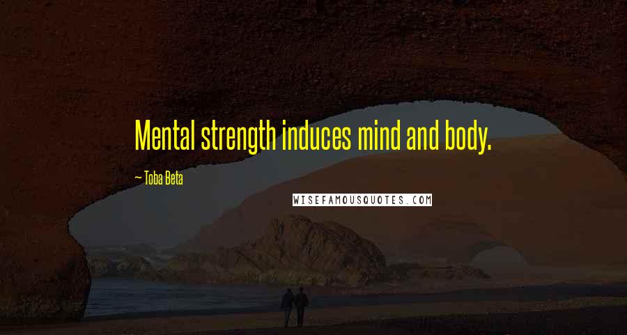 Toba Beta Quotes: Mental strength induces mind and body.