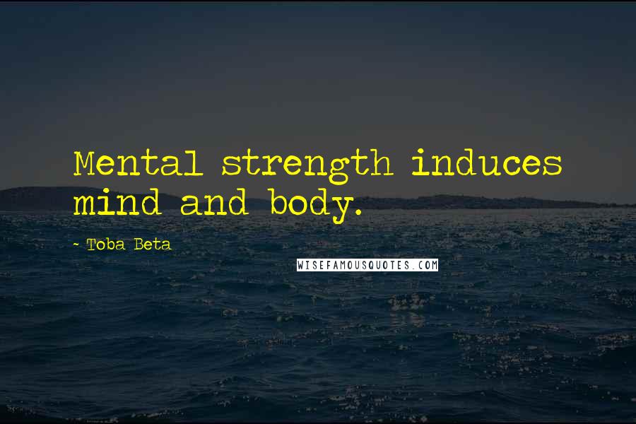Toba Beta Quotes: Mental strength induces mind and body.