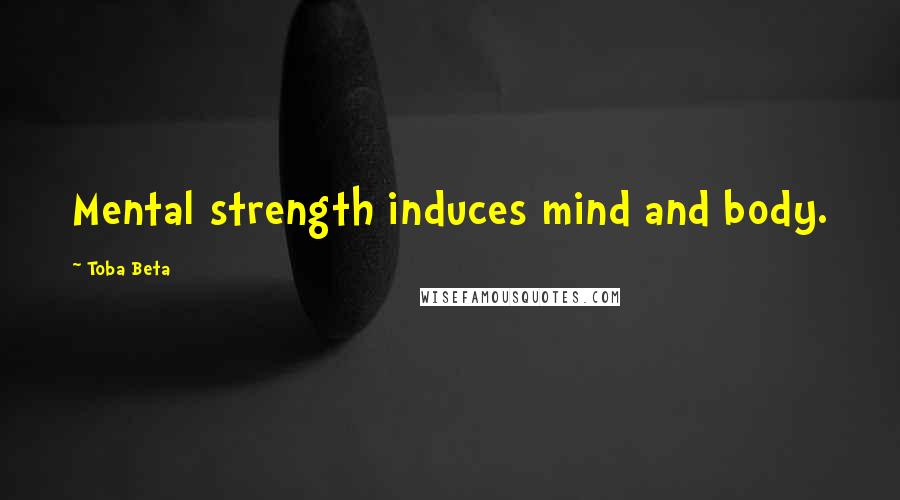Toba Beta Quotes: Mental strength induces mind and body.