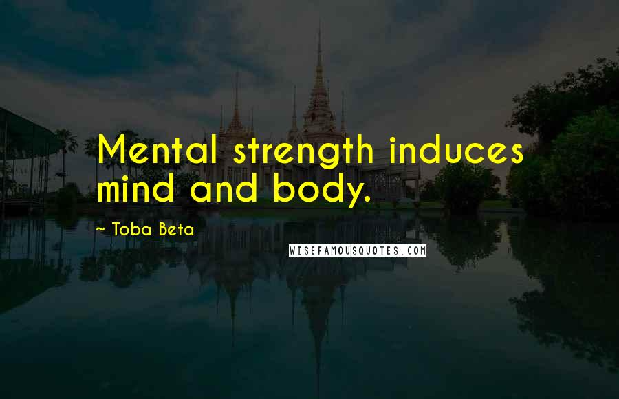 Toba Beta Quotes: Mental strength induces mind and body.