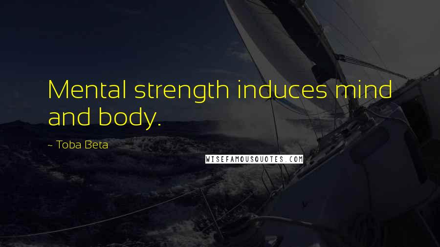 Toba Beta Quotes: Mental strength induces mind and body.