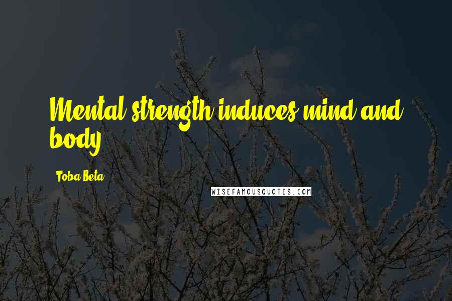 Toba Beta Quotes: Mental strength induces mind and body.