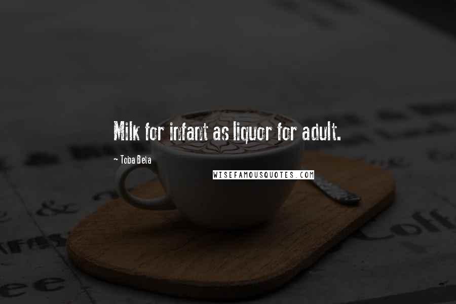 Toba Beta Quotes: Milk for infant as liquor for adult.