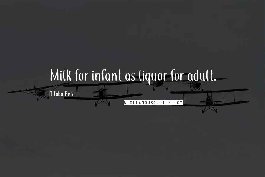 Toba Beta Quotes: Milk for infant as liquor for adult.