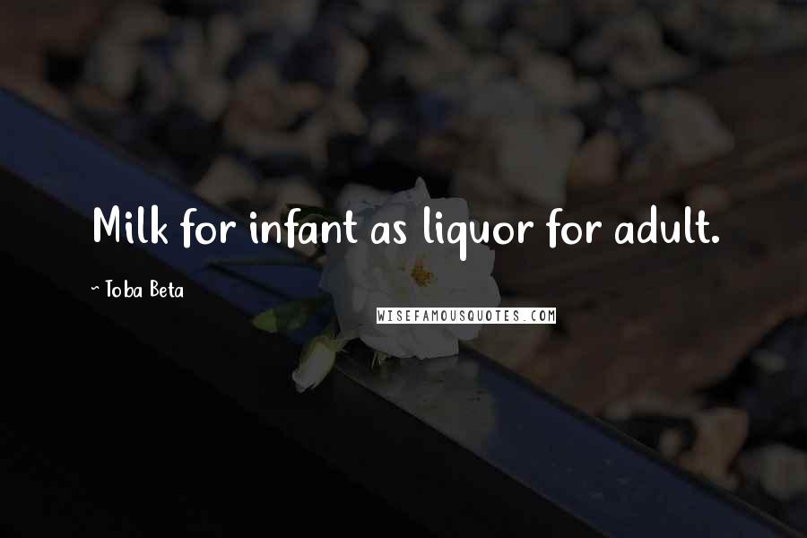 Toba Beta Quotes: Milk for infant as liquor for adult.
