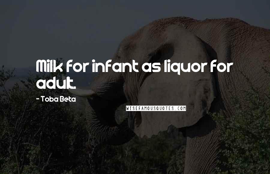 Toba Beta Quotes: Milk for infant as liquor for adult.