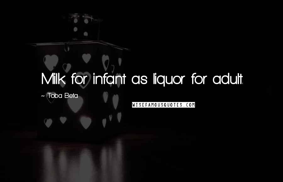 Toba Beta Quotes: Milk for infant as liquor for adult.