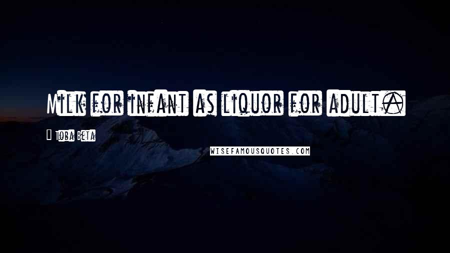 Toba Beta Quotes: Milk for infant as liquor for adult.
