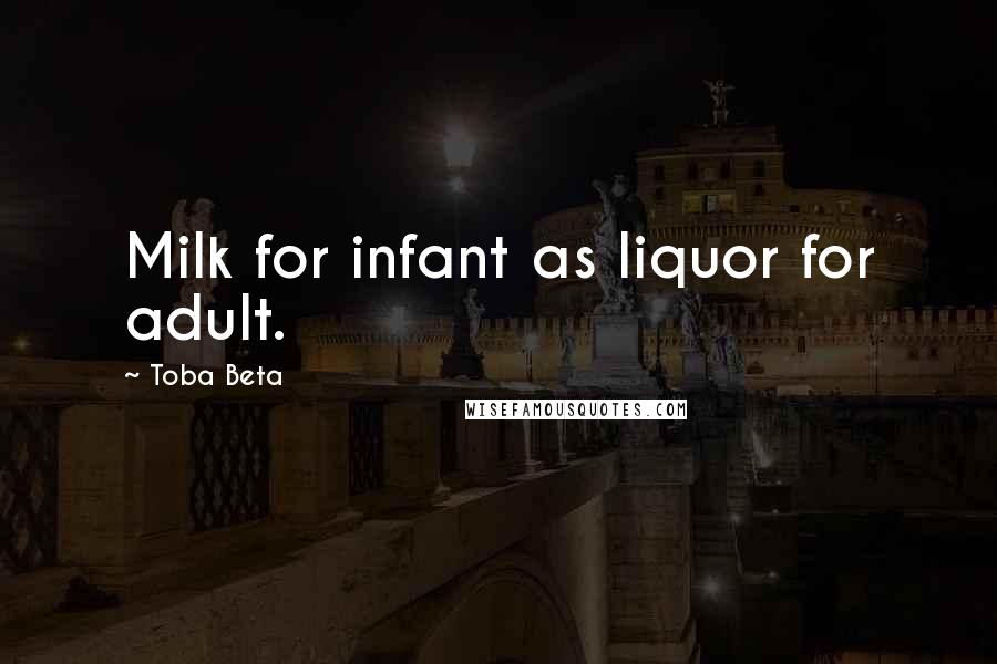 Toba Beta Quotes: Milk for infant as liquor for adult.