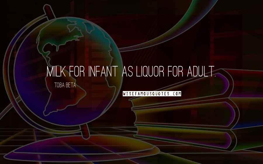 Toba Beta Quotes: Milk for infant as liquor for adult.