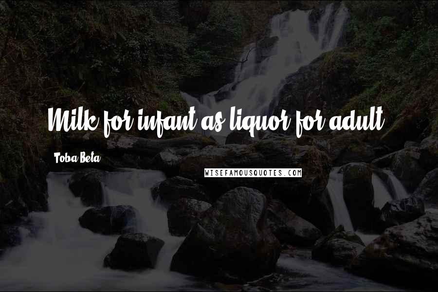 Toba Beta Quotes: Milk for infant as liquor for adult.
