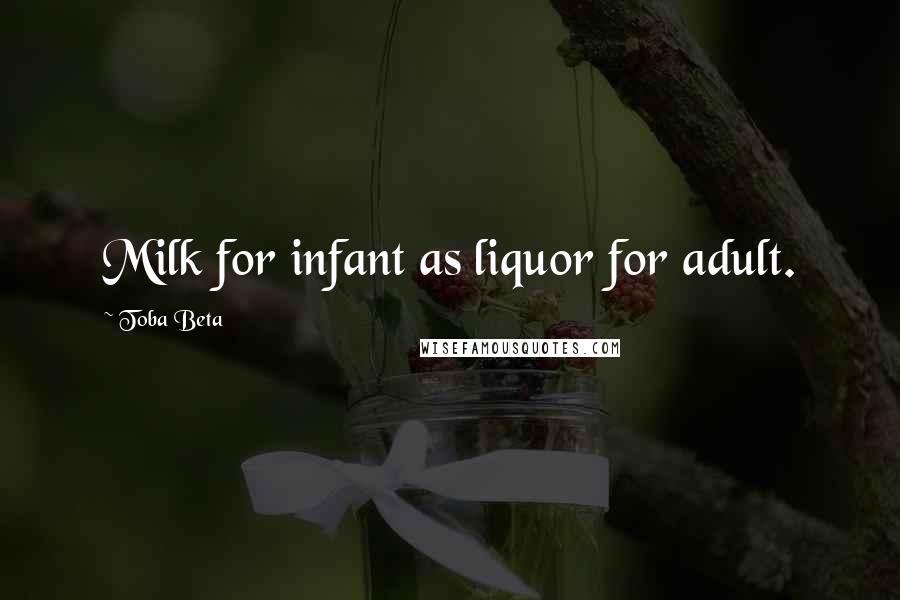 Toba Beta Quotes: Milk for infant as liquor for adult.