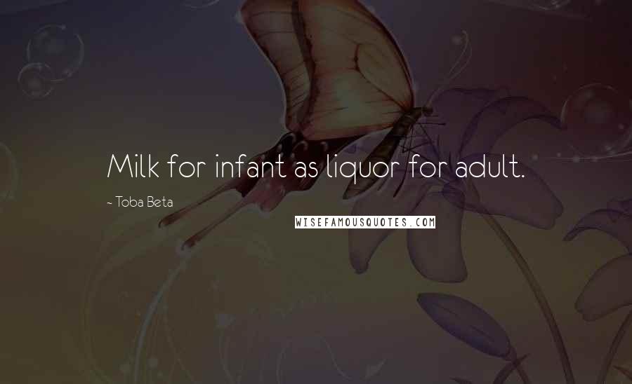 Toba Beta Quotes: Milk for infant as liquor for adult.