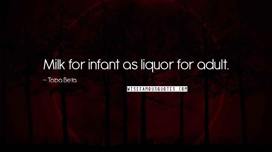 Toba Beta Quotes: Milk for infant as liquor for adult.