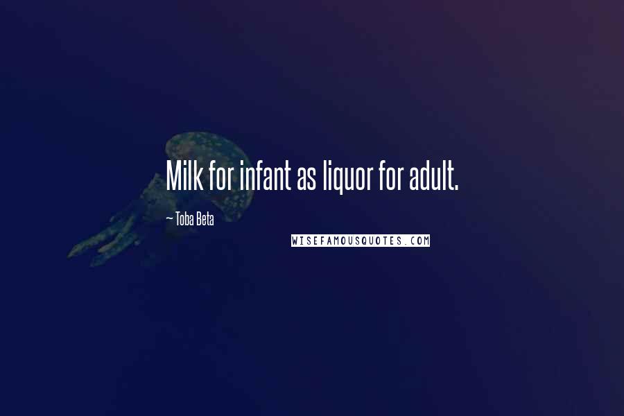 Toba Beta Quotes: Milk for infant as liquor for adult.
