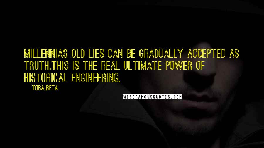 Toba Beta Quotes: Millennias old lies can be gradually accepted as truth.This is the real ultimate power of historical engineering.