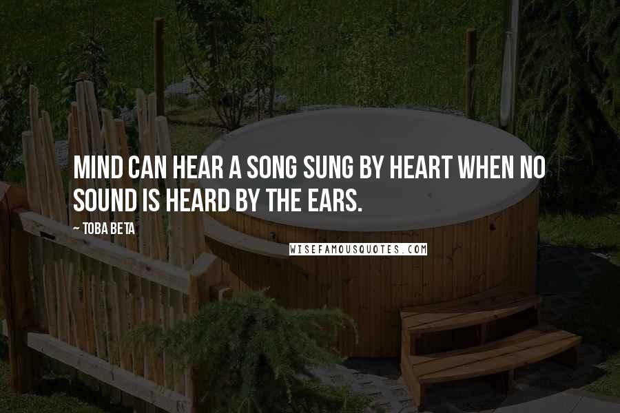 Toba Beta Quotes: Mind can hear a song sung by heart when no sound is heard by the ears.