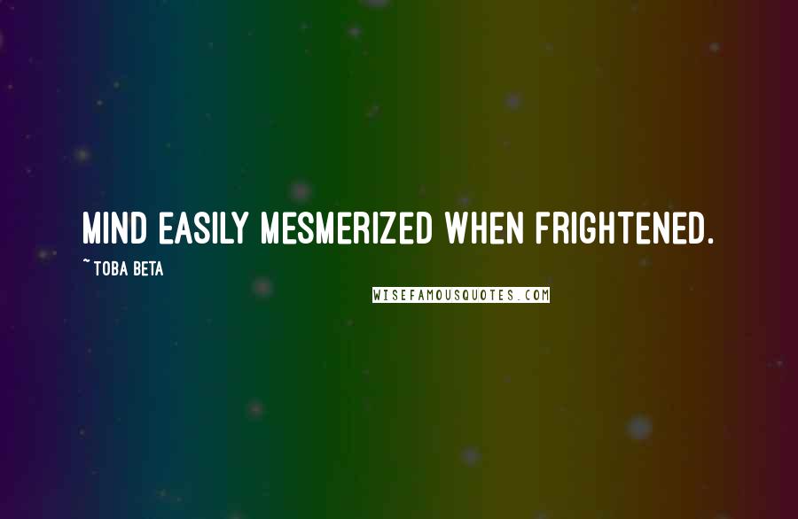 Toba Beta Quotes: Mind easily mesmerized when frightened.