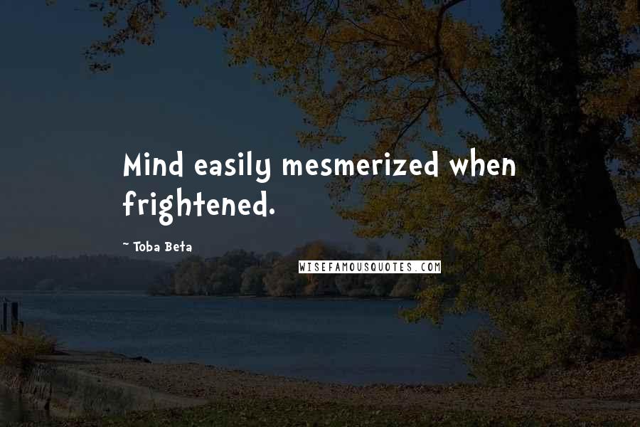 Toba Beta Quotes: Mind easily mesmerized when frightened.