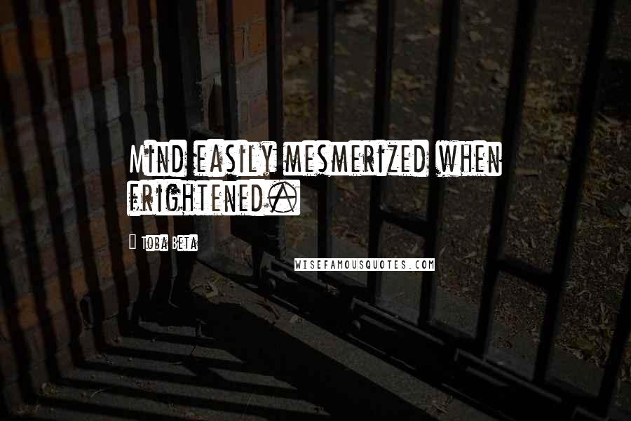 Toba Beta Quotes: Mind easily mesmerized when frightened.