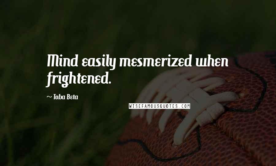 Toba Beta Quotes: Mind easily mesmerized when frightened.