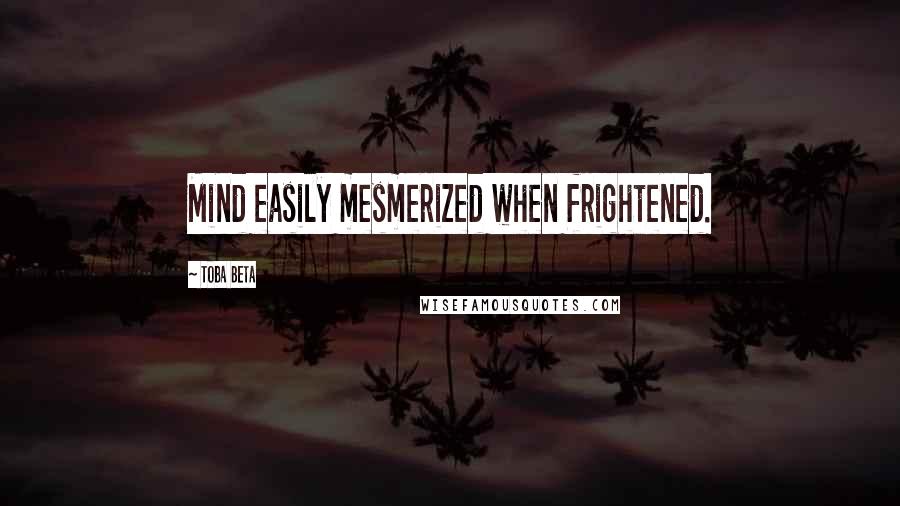 Toba Beta Quotes: Mind easily mesmerized when frightened.