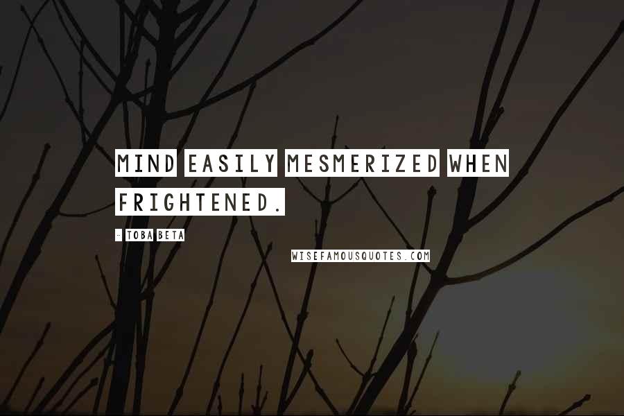 Toba Beta Quotes: Mind easily mesmerized when frightened.