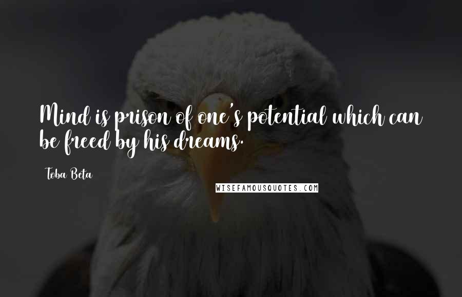 Toba Beta Quotes: Mind is prison of one's potential which can be freed by his dreams.