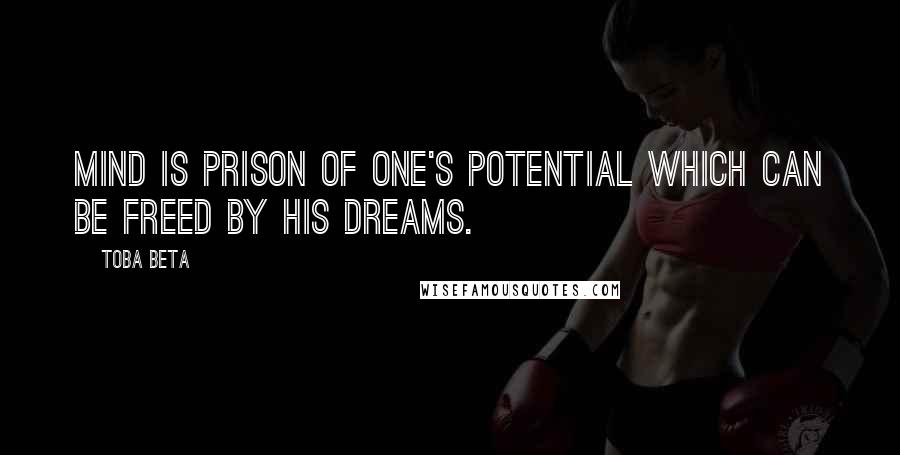 Toba Beta Quotes: Mind is prison of one's potential which can be freed by his dreams.