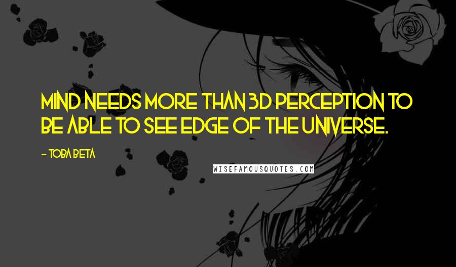 Toba Beta Quotes: Mind needs more than 3D perception to be able to see edge of the universe.